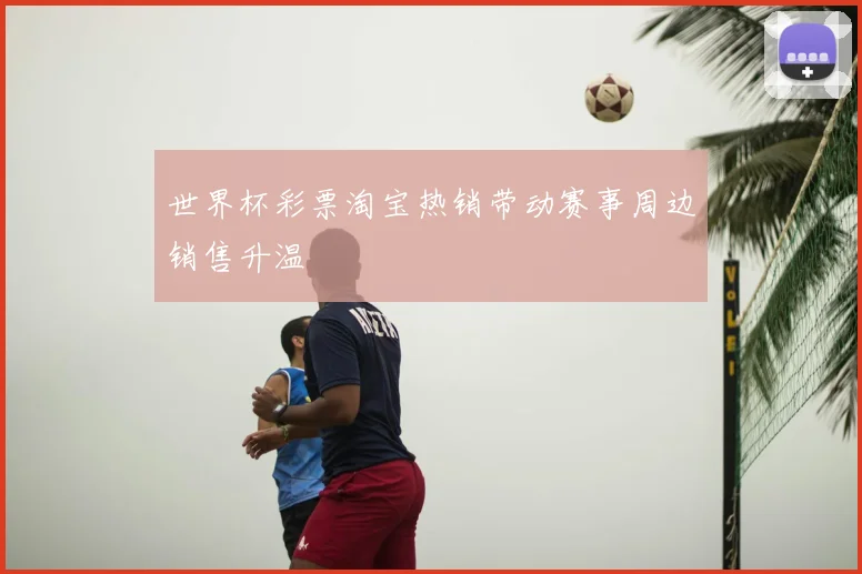 世界杯彩票淘宝热销带动赛事周边销售升温