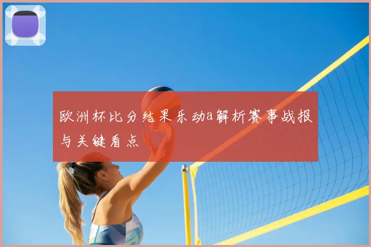 欧洲杯比分结果乐动a解析赛事战报与关键看点