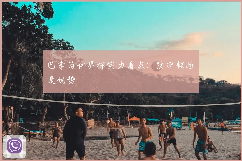巴拿马世界杯实力看点:防守韧性是优势