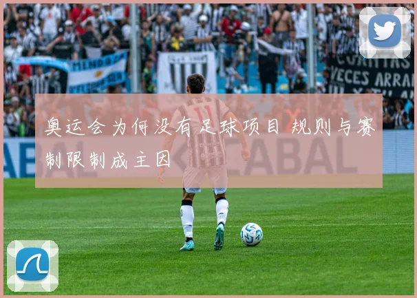 奥运会为何没有足球项目 规则与赛制限制成主因