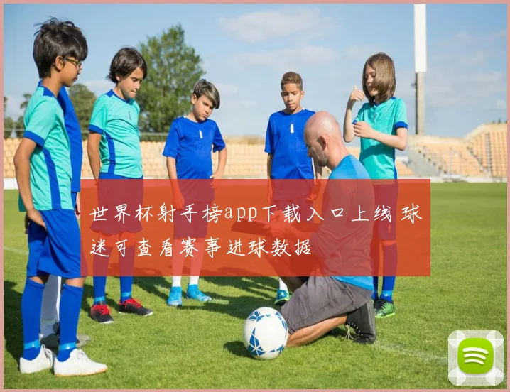 世界杯射手榜app下载入口上线 球迷可查看赛事进球数据