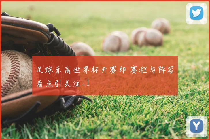 足球乐高世界杯开赛即 赛程与阵容看点引关注_1